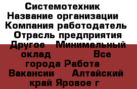 Системотехник › Название организации ­ Компания-работодатель › Отрасль предприятия ­ Другое › Минимальный оклад ­ 27 000 - Все города Работа » Вакансии   . Алтайский край,Яровое г.